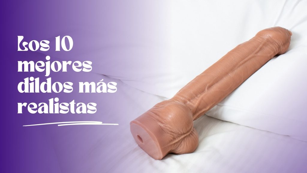 Los 10 mejores dildos más realistas